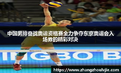 中国男排奋战奥运资格赛全力争夺东京奥运会入场券的精彩对决