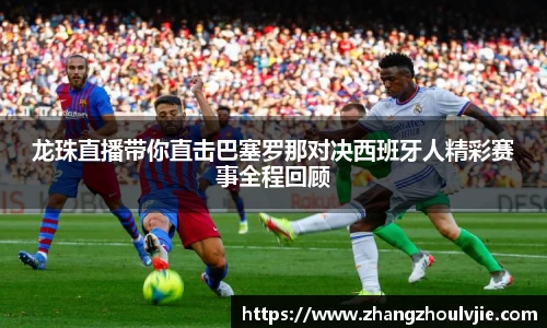 龙珠直播带你直击巴塞罗那对决西班牙人精彩赛事全程回顾